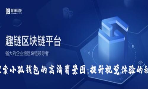  探索小狐钱包的高清背景图：提升视觉体验的秘密