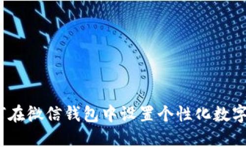 : 如何在微信钱包中设置个性化数字图片？