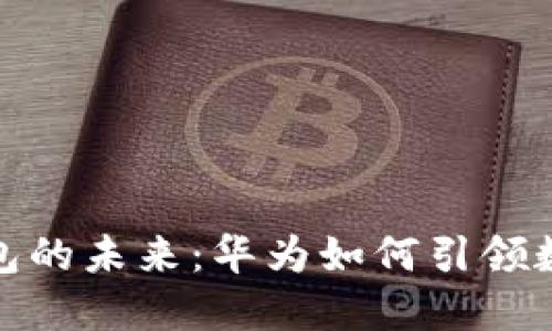 人民币数字钱包的未来：华为如何引领数字支付新潮流