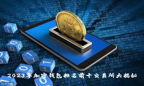 2023年加密钱包排名前十交易所大揭秘