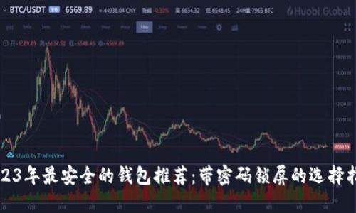 2023年最安全的钱包推荐：带密码锁屏的选择指南