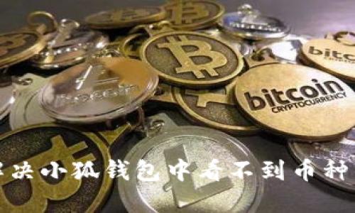 如何解决小狐钱包中看不到币种的问题