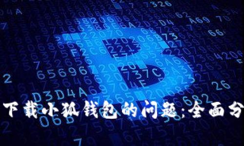 如何解决无法下载小狐钱包的问题：全面分析与解决方案