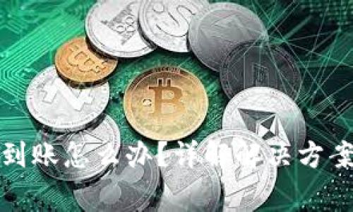 小狐钱包未到账怎么办？详解解决方案与常见问题