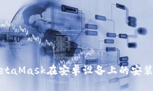 全面解析MetaMask在安卓设备上的安装与使用指南
