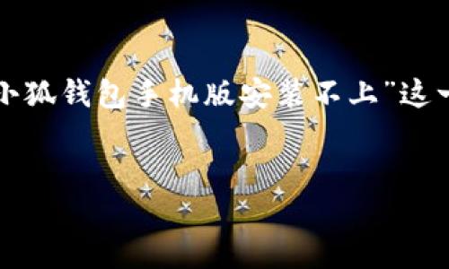 为了更好地满足您的需求，以下内容将围绕“小狐钱包手机版安装不上”这一主题进行深入探讨和分析。请查看以下信息。


小狐钱包手机版安装失败的原因及解决方法