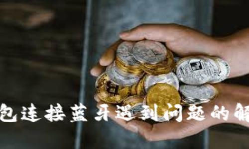 小狐钱包连接蓝牙遇到问题的解决方案