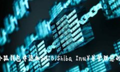  如何在小狐钱包中添加SHIB（Shiba Inu）并管理您的