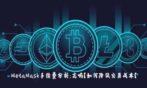 MetaMask手续费分析：高吗？如何降低交易成本？