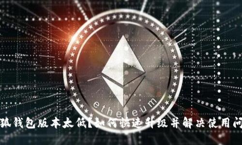 小狐钱包版本太低？如何快速升级并解决使用问题