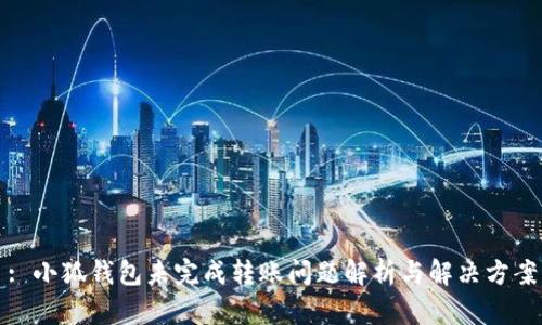 : 小狐钱包未完成转账问题解析与解决方案