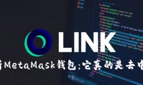 深入解析MetaMask钱包：它真的是去中心化吗？
