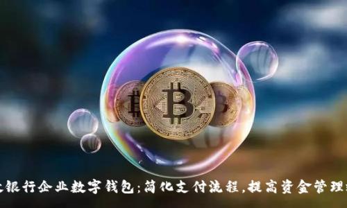:
邮政银行企业数字钱包：简化支付流程，提高资金管理效率