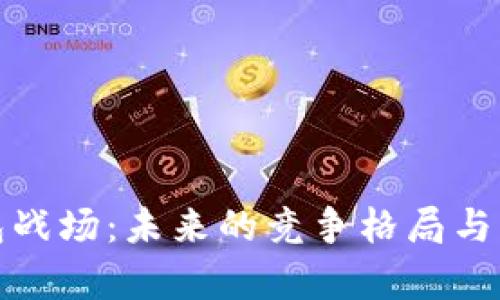 数字货币钱包战场：未来的竞争格局与发展趋势分析