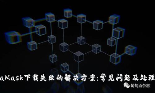 MetaMask下载失败的解决方案：常见问题及处理技巧