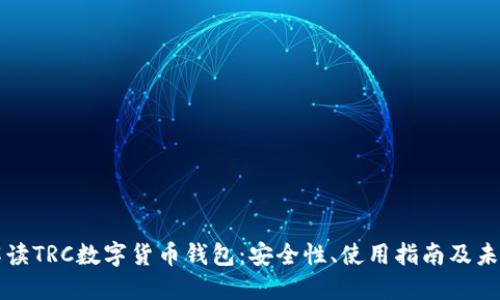 全面解读TRC数字货币钱包：安全性、使用指南及未来展望