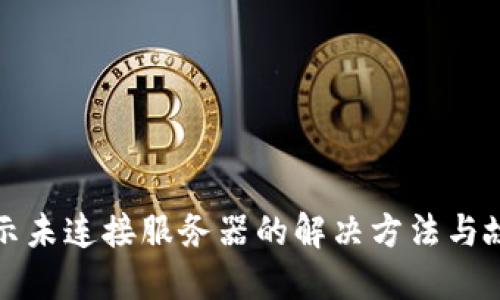 小狐钱包提示未连接服务器的解决方法与故障排查指南