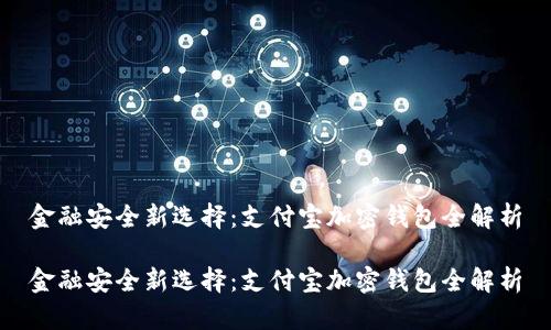 金融安全新选择：支付宝加密钱包全解析

金融安全新选择：支付宝加密钱包全解析