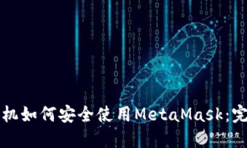 华为手机如何安全使用MetaMask：完整指南