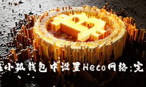如何在小狐钱包中设置Heco网络：完整指南