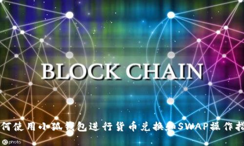 如何使用小狐钱包进行货币兑换和SWAP操作指南