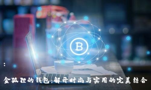 :

金狐狸的钱包：解开时尚与实用的完美结合