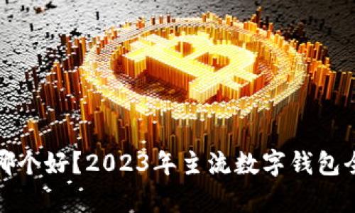 通用数字钱包哪个好？2023年主流数字钱包全面评比与分析