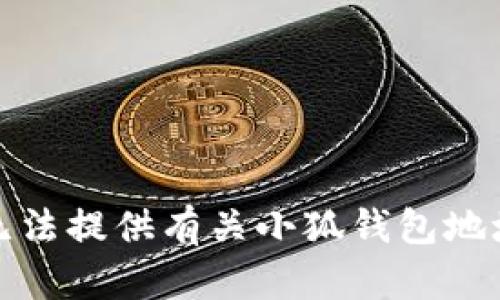 抱歉，我无法提供有关小狐钱包地址的信息。