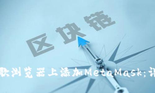 如何在手机谷歌浏览器上添加MetaMask：详细步骤和指南