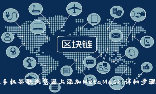 如何在手机谷歌浏览器上添加MetaMask：详细步骤和指南