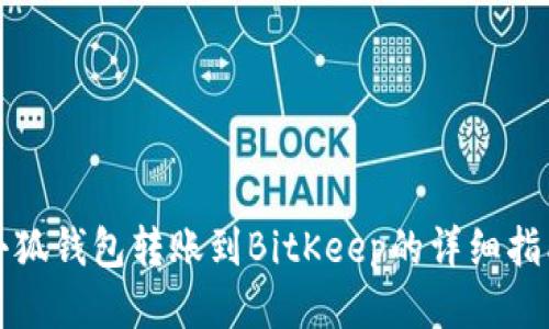 小狐钱包转账到BitKeep的详细指南