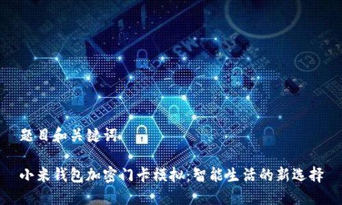 题目和关键词

小米钱包加密门卡模拟：智能生活的新选择