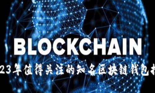 2023年值得关注的知名区块链钱包推荐