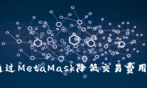 建议： 如何通过MetaMask降低交易费用并提升速度？
