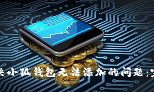 如何解决小狐钱包无法添加的问题：完整指南