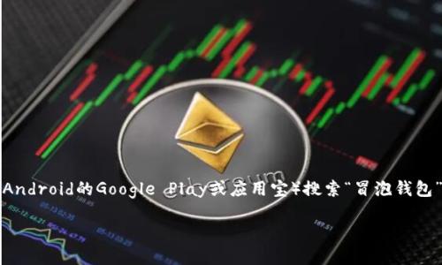 您可以在小狐钱包的官方网站或者各大应用商店（如苹果App Store和Android的Google Play或应用宝）搜索“冒泡钱包”进行下载。在官方网站下载可以确保获取到最新版本，并减少安全风险。

如果您对小狐钱包还有其他疑问，欢迎提出！
