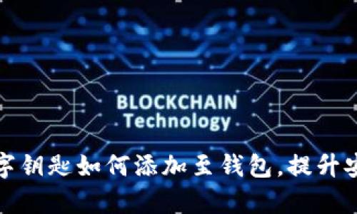 全面解析数字钥匙如何添加至钱包，提升安全与便捷性