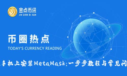 如何在手机上安装MetaMask：一步步教程与常见问题解答