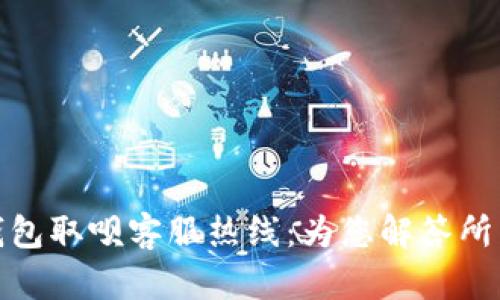 数字钱包取呗客服热线：为您解答所有问题