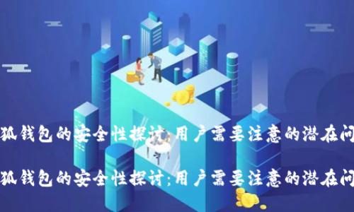 小狐钱包的安全性探讨：用户需要注意的潜在问题

小狐钱包的安全性探讨：用户需要注意的潜在问题
