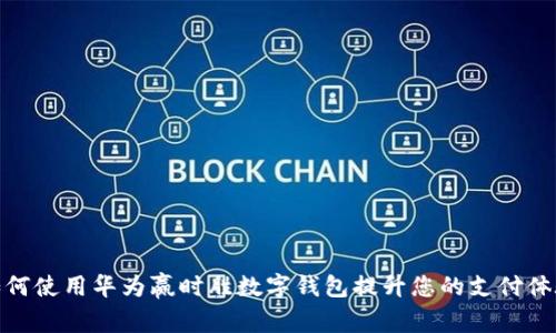 如何使用华为赢时胜数字钱包提升您的支付体验