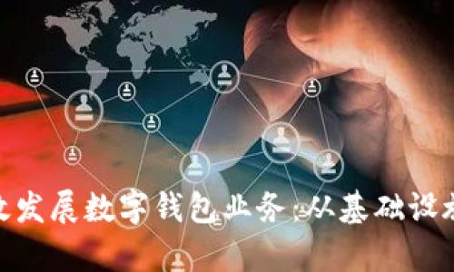 银行如何有效发展数字钱包业务：从基础设施到市场策略