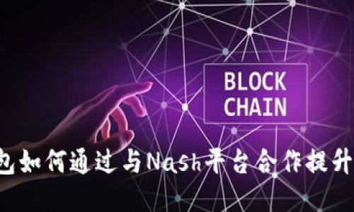 区块链钱包如何通过与Nash平台合作提升用户体验？