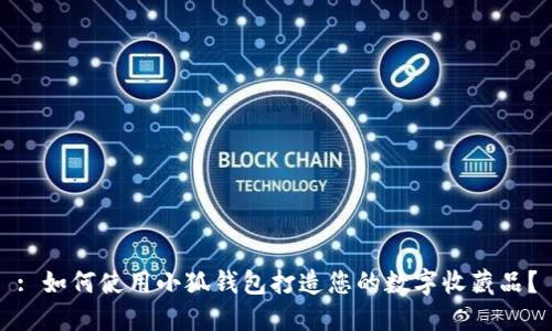 : 如何使用小狐钱包打造您的数字收藏品？