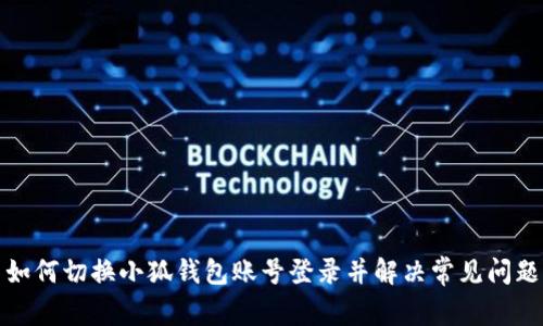 如何切换小狐钱包账号登录并解决常见问题