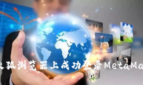 如何在火狐浏览器上成功登录MetaMask钱包？