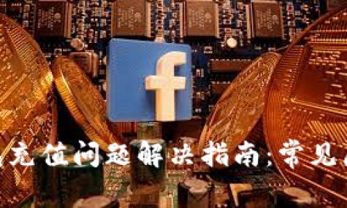 MetaMask钱包充值问题解决指南：常见原因及解决方法