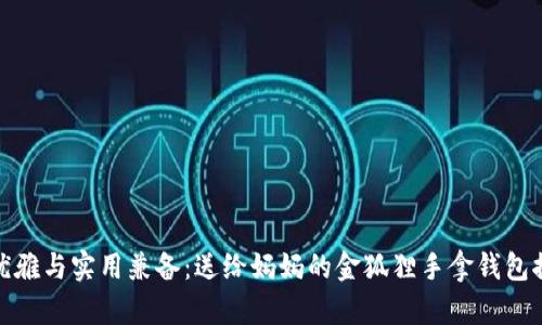 : 优雅与实用兼备：送给妈妈的金狐狸手拿钱包推荐