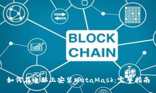 如何在电脑上安装MetaMask：完整指南