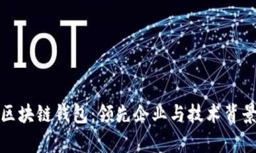 探秘区块链钱包：领先企业与技术背景解析